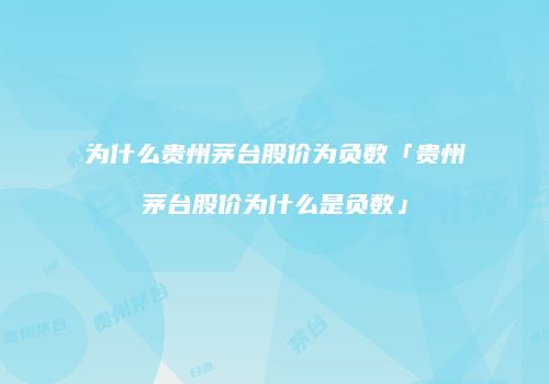 为什么贵州茅台股价为负数「贵州茅台股价为什么是负数」