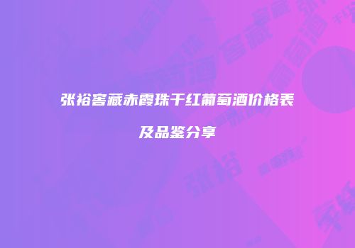 张裕窖藏赤霞珠干红葡萄酒价格表及品鉴分享