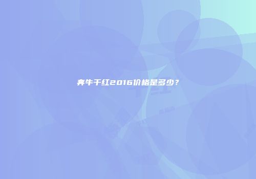 奔牛干红2016价格是多少？