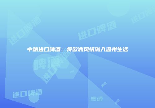 中粮进口啤酒：将欧洲风情融入温州生活