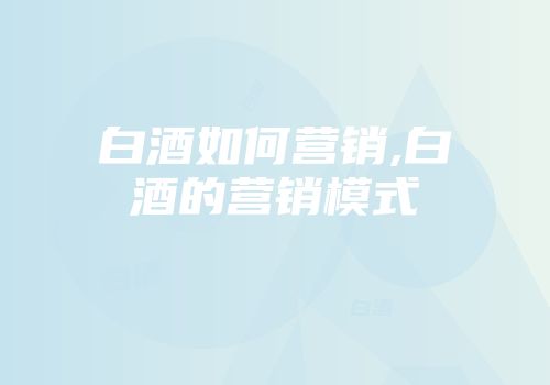 白酒如何营销,白酒的营销模式