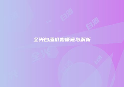 全兴白酒价格概览与解析