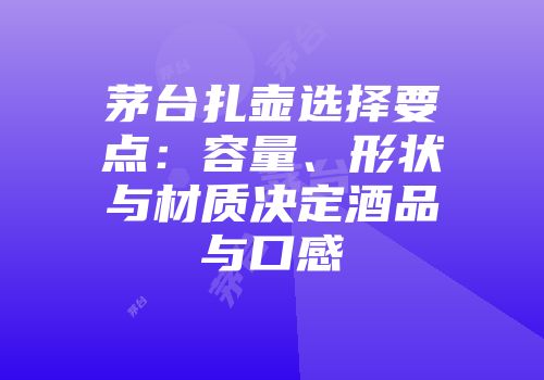 茅台扎壶选择要点：容量、形状与材质决定酒品与口感