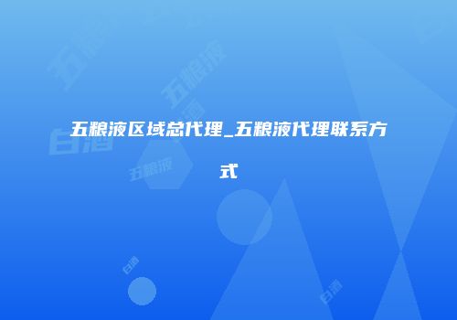 五粮液区域总代理_五粮液代理联系方式