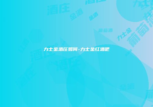 力士金酒庄如何-力士金红酒吧