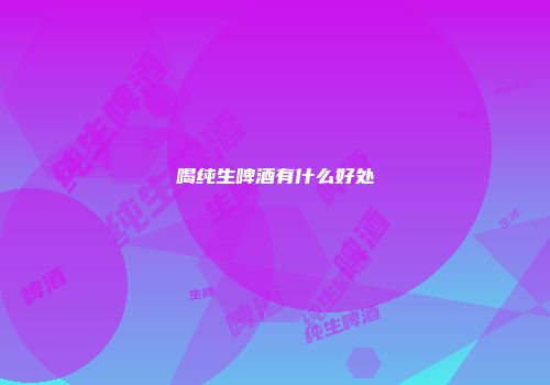 喝纯生啤酒有什么好处