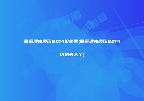 葡萄酒赤霞珠2014价格表(葡萄酒赤霞珠2014价格表大全)