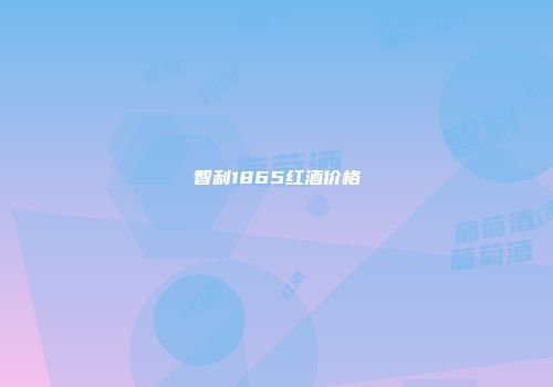 智利1865红酒价格