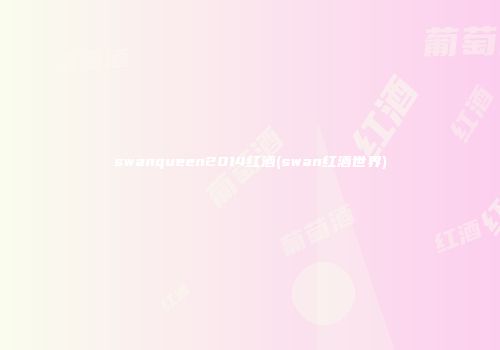 swanqueen2014红酒(swan红酒世界)