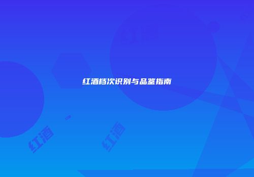 红酒档次识别与品鉴指南