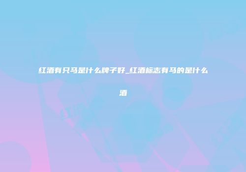 红酒有只马是什么牌子好_红酒标志有马的是什么酒
