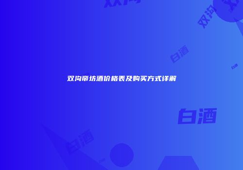 双沟帝坊酒价格表及购买方式详解