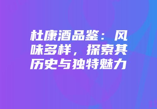 杜康酒品鉴：风味多样，探索其历史与独特魅力