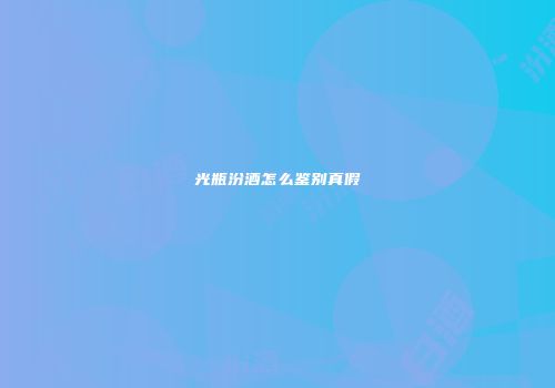 光瓶汾酒怎么鉴别真假