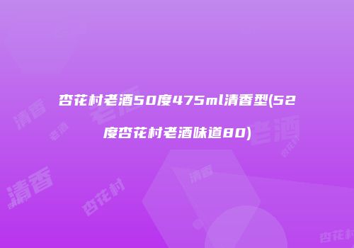 杏花村老酒50度475ml清香型(52度杏花村老酒味道80)