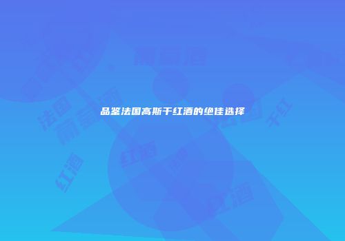 品鉴法国高斯干红酒的绝佳选择