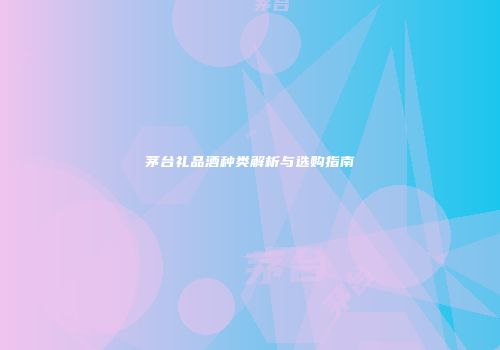 茅台礼品酒种类解析与选购指南