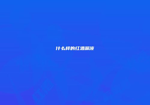 什么样的红酒漏液