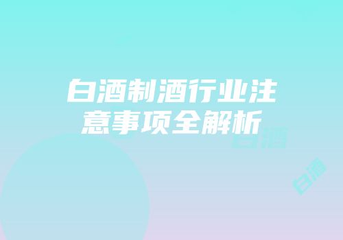 白酒制酒行业注意事项全解析