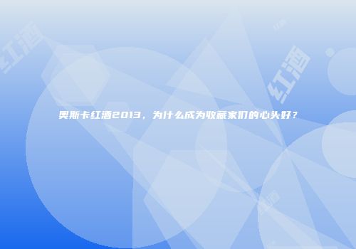 奥斯卡红酒2013，为什么成为收藏家们的心头好？