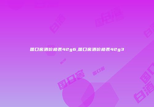国口窖酒价格表42g6,国口窖酒价格表42g3