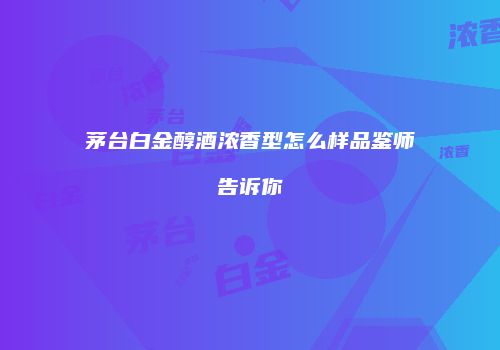 茅台白金醇酒浓香型怎么样品鉴师告诉你