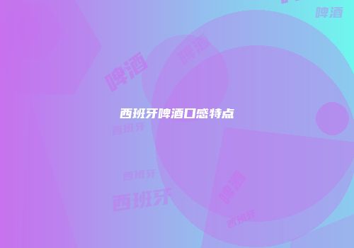 西班牙啤酒口感特点