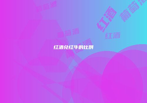 红酒兑红牛的比例
