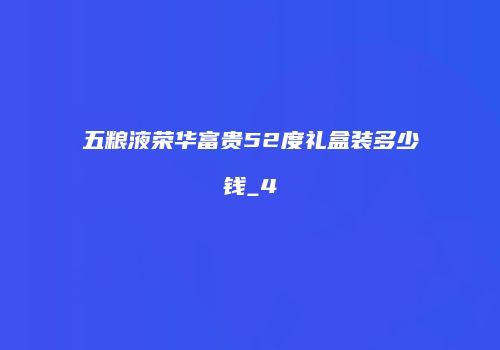 五粮液荣华富贵52度礼盒装多少钱_4