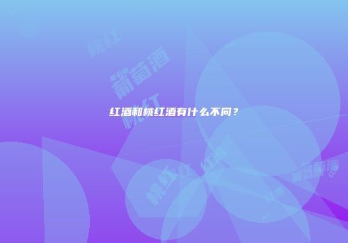 红酒和桃红酒有什么不同？