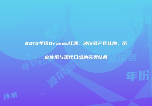 2015年份Graves红酒：波尔多产区佳酿，历史传承与现代口感的完美结合