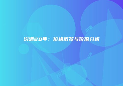汾酒20年：价格概览与价值分析