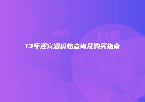 13年迎宾酒价格查询及购买指南