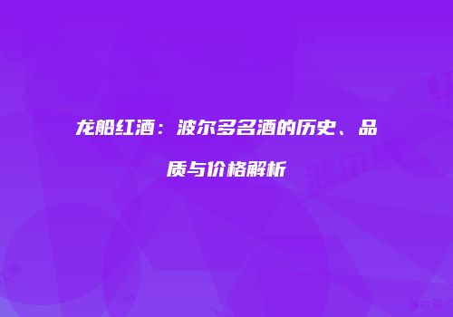 龙船红酒：波尔多名酒的历史、品质与价格解析