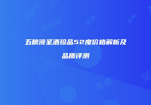 五粮液圣酒珍品52度价格解析及品质评测