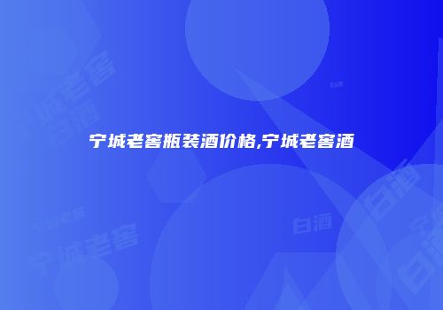 宁城老窖瓶装酒价格,宁城老窖酒
