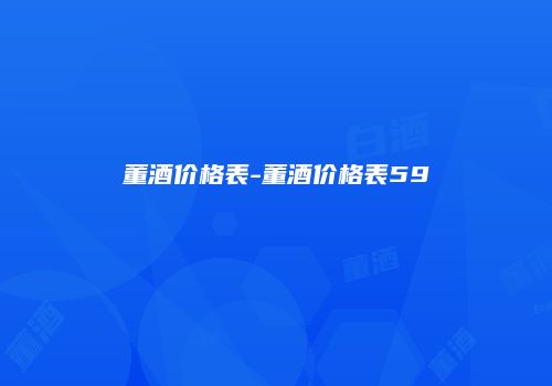 董酒价格表-董酒价格表59