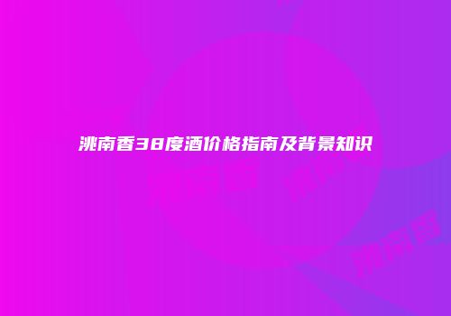 洮南香38度酒价格指南及背景知识
