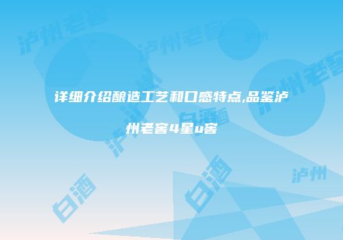 详细介绍酿造工艺和口感特点,品鉴泸州老窖4星u窖