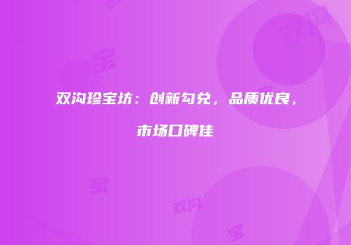 双沟珍宝坊：创新勾兑，品质优良，市场口碑佳