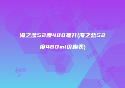 海之蓝52度480毫升(海之蓝52度480ml价格表)