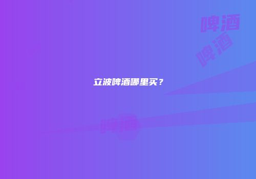 立波啤酒哪里买？