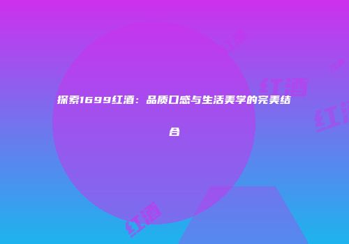 探索1699红酒：品质口感与生活美学的完美结合
