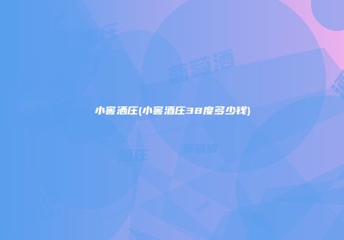小窖洒庄(小窖酒庄38度多少钱)
