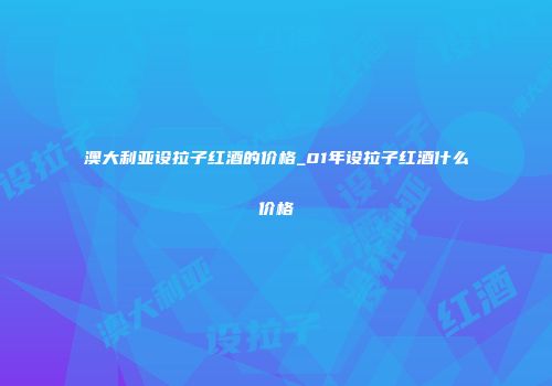 澳大利亚设拉子红酒的价格_01年设拉子红酒什么价格