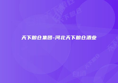 天下粮仓集团-河北天下粮仓酒业