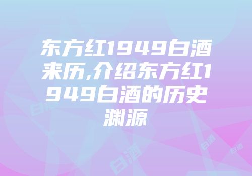 东方红1949白酒来历,介绍东方红1949白酒的历史渊源