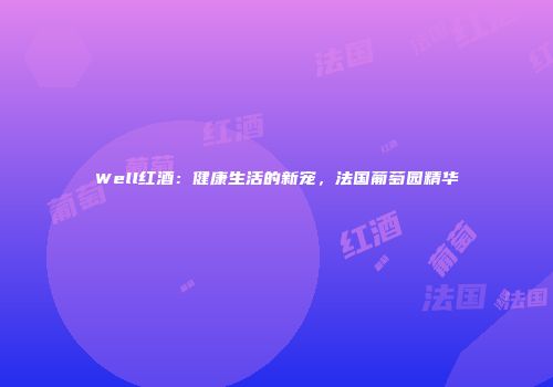 Well红酒：健康生活的新宠，法国葡萄园精华