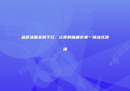 品尝法国圣殿干红，让你的味蕾也来一场法式浪漫
