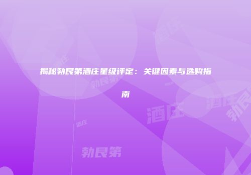 揭秘勃艮第酒庄星级评定：关键因素与选购指南